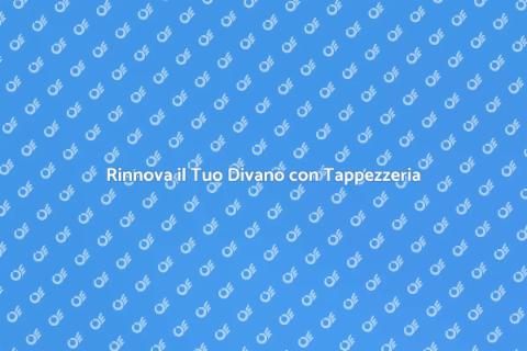 Tappezzeria Divani: Personalizza il Tuo Spazio