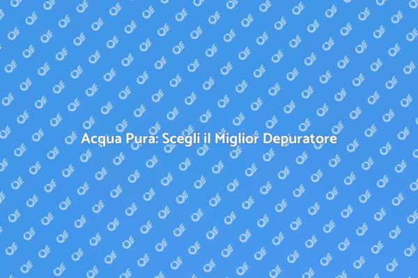 Depuratore: La Chiave per Acqua Sana