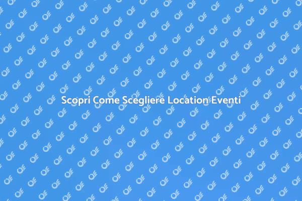 Guida alla Scelta della Location Ideale