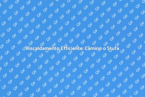 Camino o Stufa a Legna: Calore in Casa