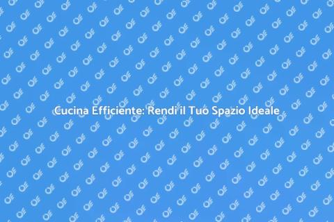 Ottimizzazione Cucina: Trasforma il Tuo Spazio