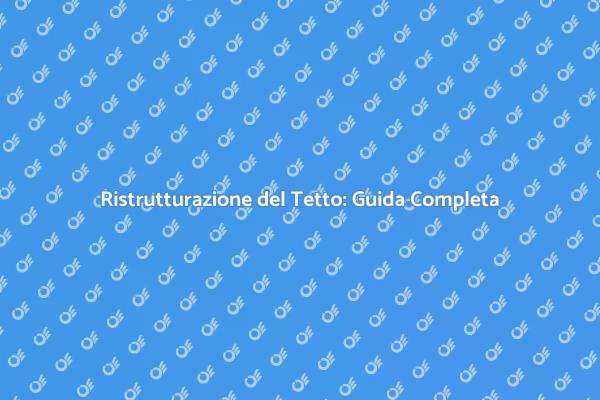 Ristrutturazione del Tetto: Vantaggi e Suggerimenti
