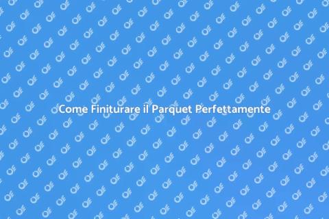 Finitura al Parquet: Guida Completa