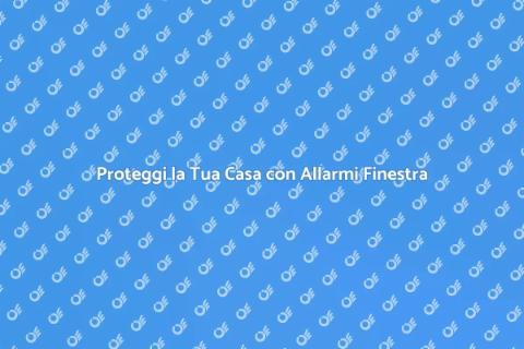 Allarme per Finestre: Sicurezza Casa