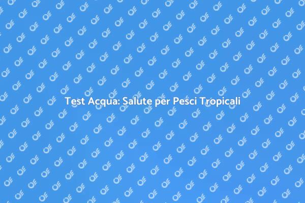 Analisi dell'Acqua per Pesci Tropicali