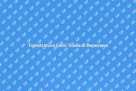 Toelettatura Gatto: Cura e Benessere