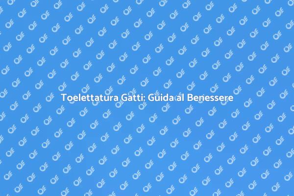 Toelettatura: Salute e Bellezza del Gatto