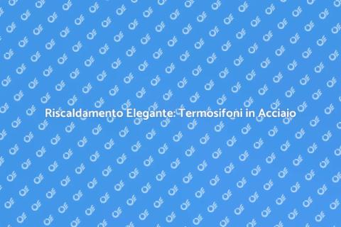 Termosifoni in Acciaio: Eleganza e Calore