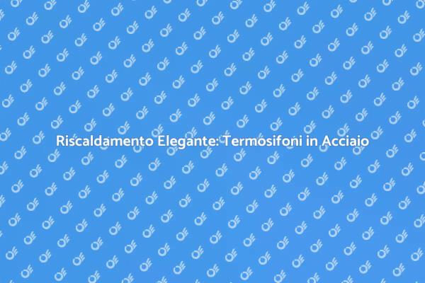 Termosifoni in Acciaio: Comfort e Stile
