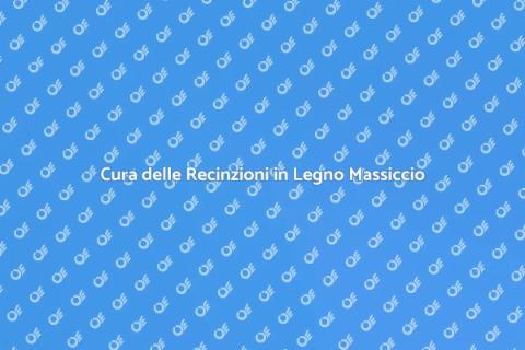 Manutenzione Recinzioni in Legno Massiccio
