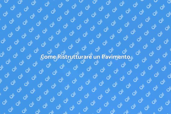 Ristrutturazione Pavimenti: Ecco Come