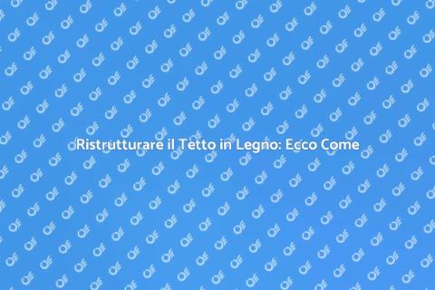 Rifare un Tetto di Legno: Guida Pratica