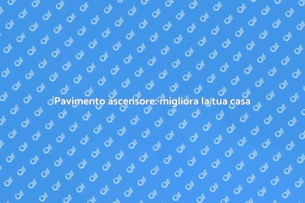 Migliora il tuo ascensore con un nuovo pavimento