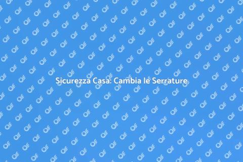 Cambiare Serrature per Sicurezza Casa