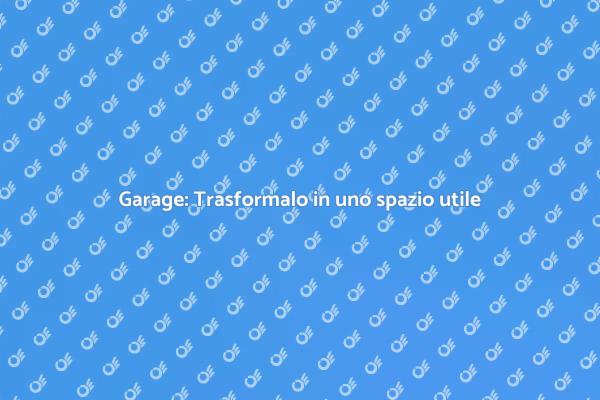 Trasforma il tuo garage in un ambiente utile