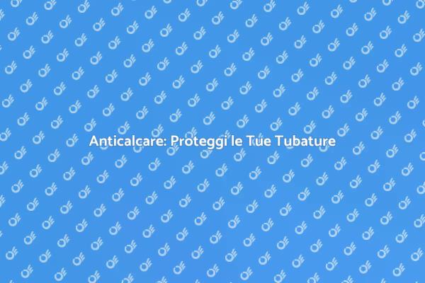 Migliora l'Acqua con un Anticalcare