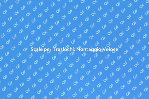 Montaggio Facile delle Scale nel Trasloco