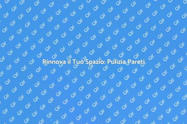 Trasforma gli Ambienti: Pulizia Pareti