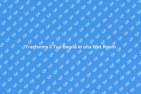 Costruzione Wet Room: Ristruttura il Tuo Bagno