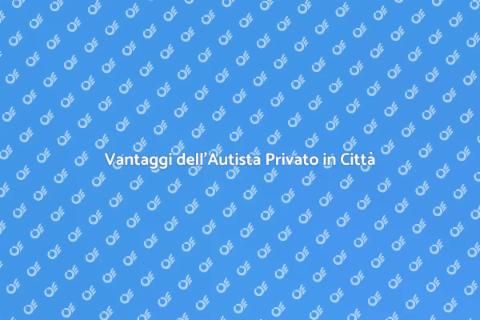 Autista Privato: Vantaggi in Città