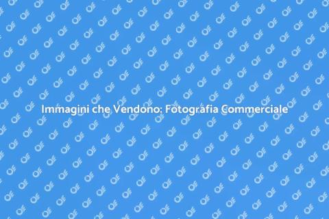 Fotografia Commerciale: La Tua Immagine