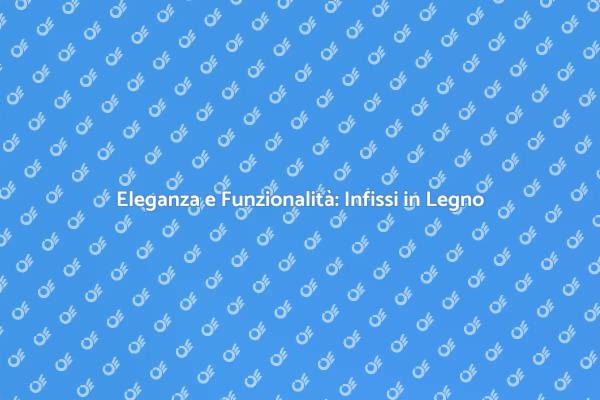 Infissi di Legno: Eleganza e Comfort