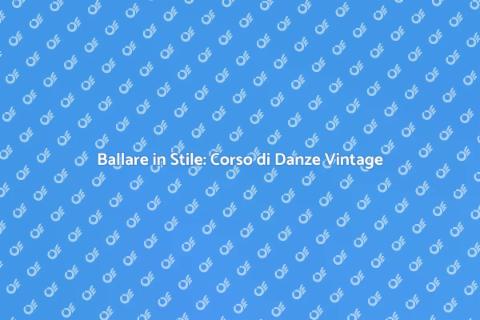 Corso di Danze Vintage: Scopri il Fascino