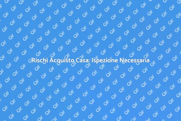 Ispezione Casa: Proteggi il Tuo Investimento