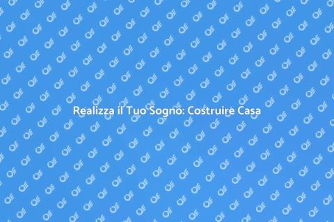 Costruire Casa: Guida Completa 2023