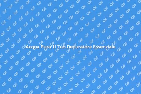 Depuratore d'Acqua: Salute e Sostenibilità