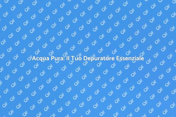 Perché Scegliere un Depuratore d'Acqua?