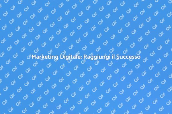 Marketing Digitale: Potenzia la Tua Attività