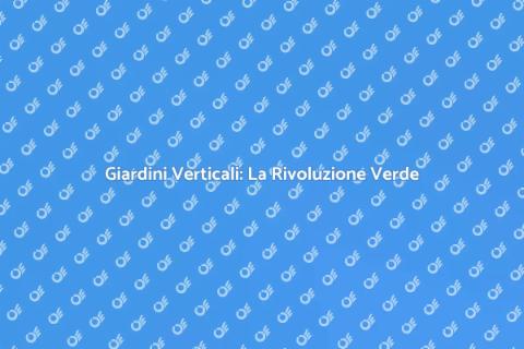 Giardini Verticali: Trasforma il Tuo Spazio