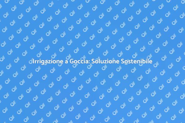 L'Irrigazione a Goccia per il Futuro Verde