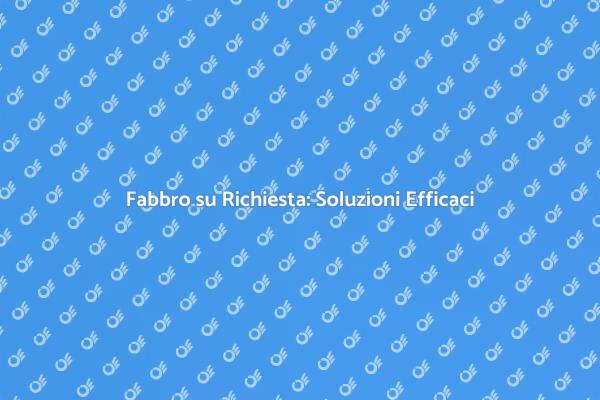 Fabbro: Manutenzione e Riparazioni Efficaci
