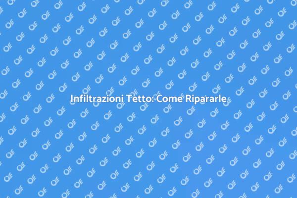 Come Riparare le Infiltrazioni sul Tetto