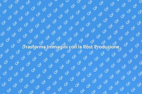 Magia della Post Produzione Visiva