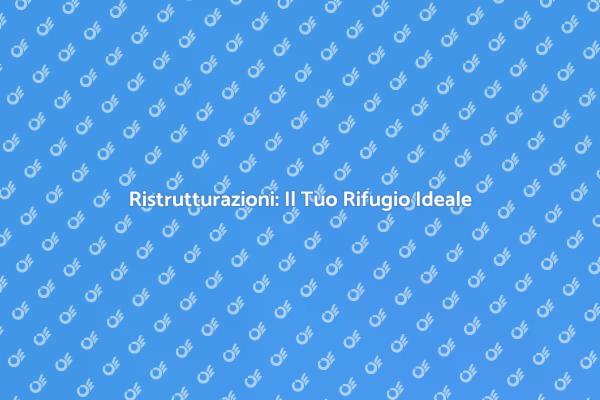 Ristrutturazioni: Crea il Tuo Spazio Ideale