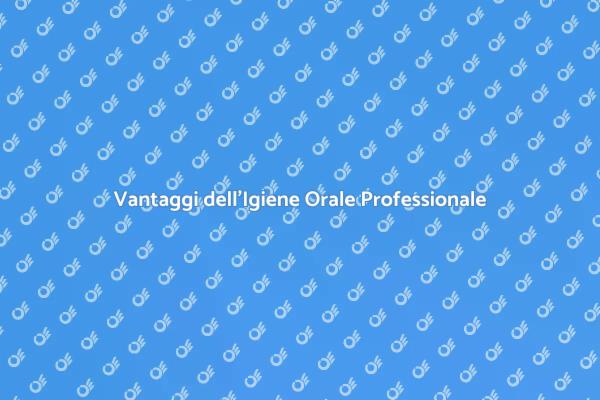 Importanza dell'Igiene Orale Professionale
