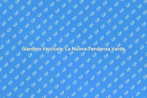 Giardino Verticale: Trasforma il Tuo Spazio