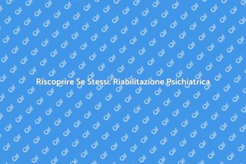 Riabilitazione Psichiatrica: Un Nuovo Inizio