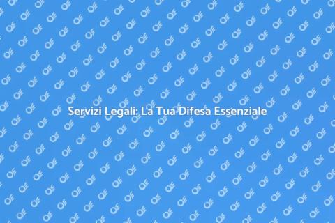 Difesa Legale: Servizi Fondamentali