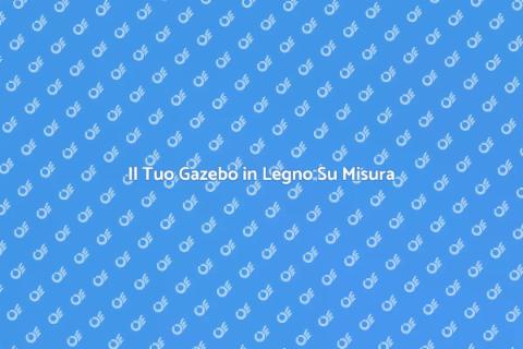 Gazebo in Legno Personalizzato