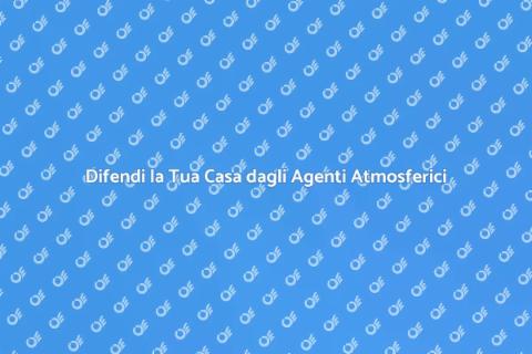 Protezione Casa dagli Agenti Atmosferici
