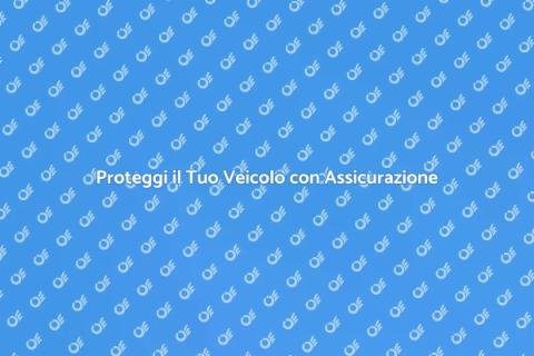 Assicurazione Auto: Proteggi il Tuo Veicolo