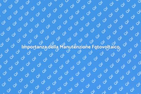 Manutenzione Fotovoltaico: Guida Essenziale