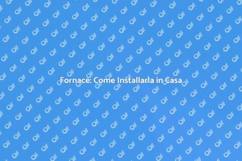 Installazione Fornace: Guida Completa