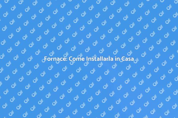 Installare la Fornace: Ecco Come Fare