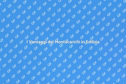 Montacarichi per Edilizia: Vantaggi
