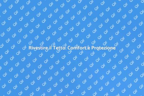 Rivestimento Tetto: Investi nella Tua Casa